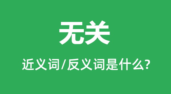 無(wú)關(guān)的近義詞和反義詞是什么,無(wú)關(guān)是什么意思