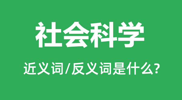 社會科學(xué)的近義詞和反義詞是什么,社會科學(xué)是什么意思