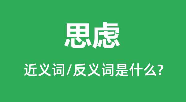思慮的近義詞和反義詞是什么,思慮是什么意思