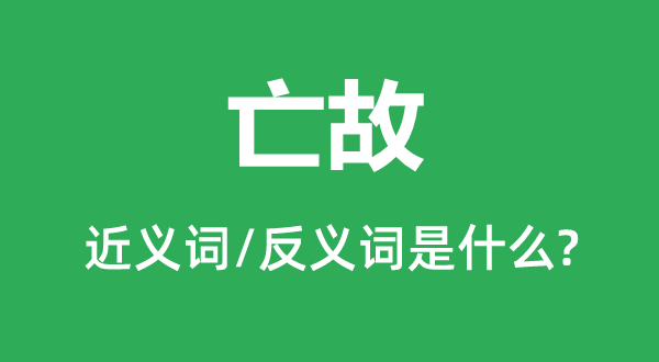 亡故的近義詞和反義詞是什么,亡故是什么意思