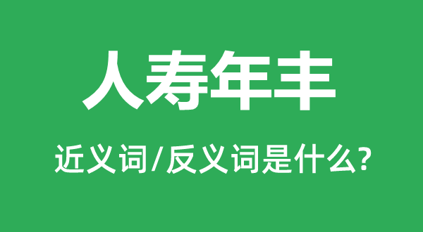 人壽年豐的近義詞和反義詞是什么,人壽年豐是什么意思