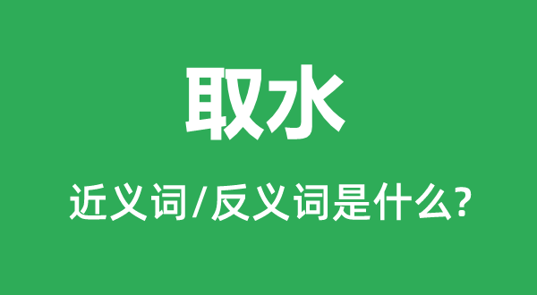 取水的近義詞和反義詞是什么,取水是什么意思