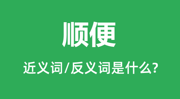 順便的近義詞和反義詞是什么,順便是什么意思