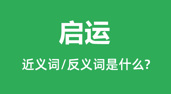 啟運(yùn)的近義詞和反義詞是什么,啟運(yùn)是什么意思