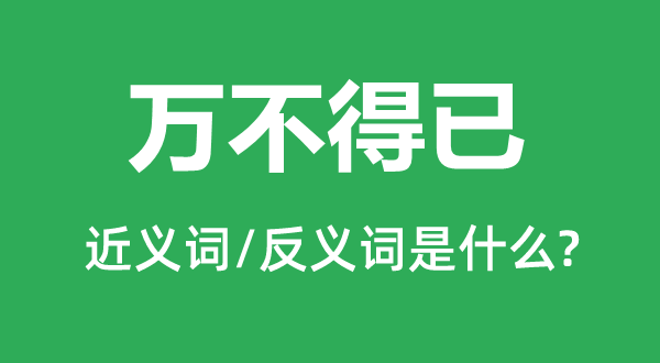 萬(wàn)不得已的近義詞和反義詞是什么,萬(wàn)不得已是什么意思