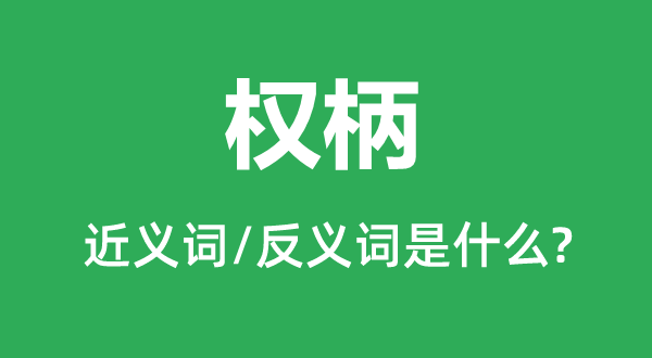權(quán)柄的近義詞和反義詞是什么,權(quán)柄是什么意思