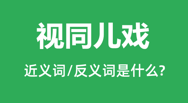 視同兒戲的近義詞和反義詞是什么,視同兒戲是什么意思
