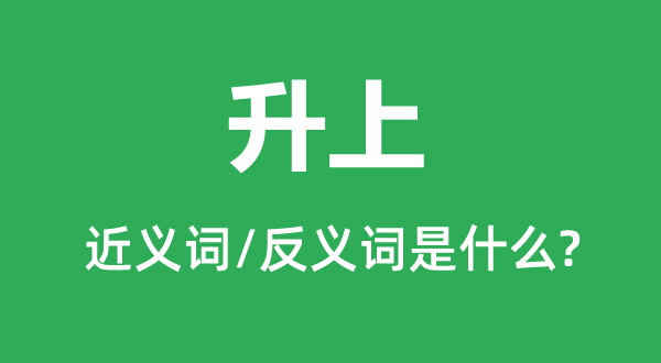 升上的近義詞和反義詞是什么,升上是什么意思