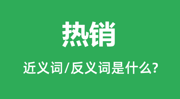 熱銷的近義詞和反義詞是什么,熱銷是什么意思