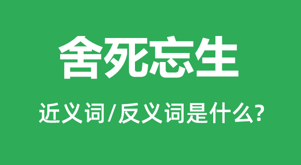 舍死忘生的近義詞和反義詞是什么,舍死忘生是什么意思