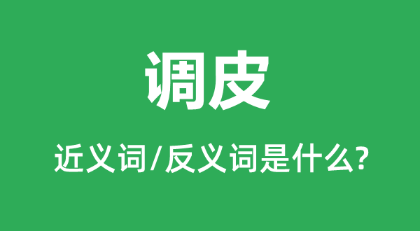 調(diào)皮的近義詞和反義詞是什么,調(diào)皮是什么意思