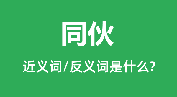 同伙的近義詞和反義詞是什么,同伙是什么意思