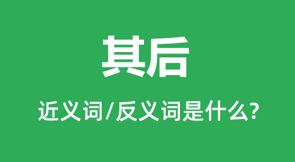其后的近義詞和反義詞是什么,其后是什么意思