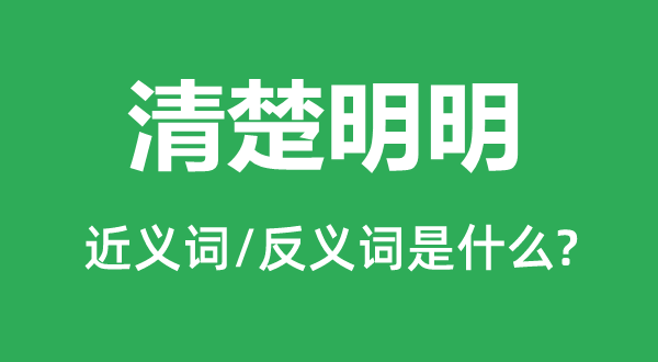 清楚明明的近義詞和反義詞是什么,清楚明明是什么意思
