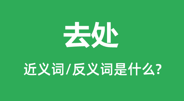 去處的近義詞和反義詞是什么,去處是什么意思