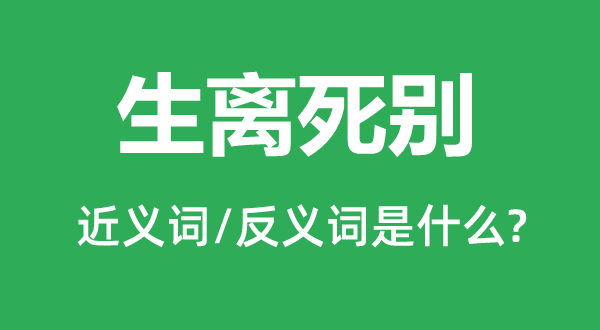 生離死別的近義詞和反義詞是什么,生離死別是什么意思