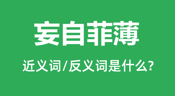 妄自菲薄的近義詞和反義詞是什么,妄自菲薄是什么意思