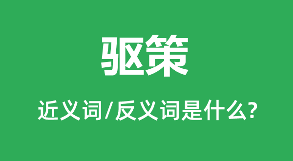 驅(qū)策的近義詞和反義詞是什么,驅(qū)策是什么意思