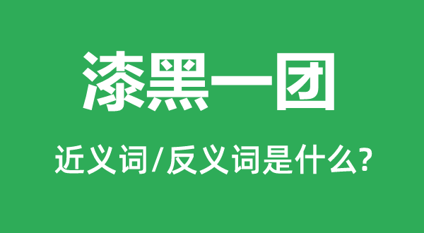 漆黑一團(tuán)的近義詞和反義詞是什么,漆黑一團(tuán)是什么意思