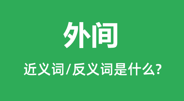 外間的近義詞和反義詞是什么,外間是什么意思