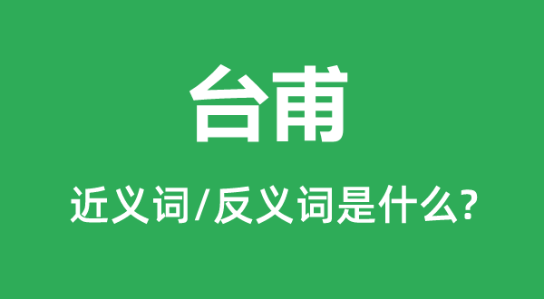 臺(tái)甫的近義詞和反義詞是什么,臺(tái)甫是什么意思