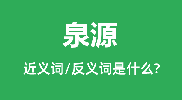 泉源的近義詞和反義詞是什么,泉源是什么意思