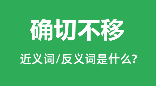 確切不移的近義詞和反義詞是什么,確切不移是什么意思