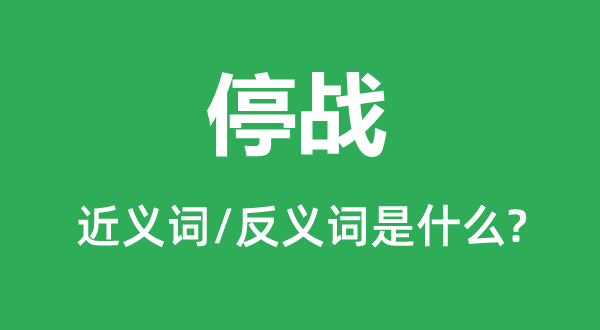 停戰(zhàn)的近義詞和反義詞是什么,停戰(zhàn)是什么意思