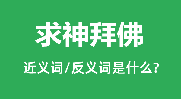 求神拜佛的近義詞和反義詞是什么,求神拜佛是什么意思