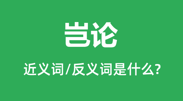 豈論的近義詞和反義詞是什么,豈論是什么意思