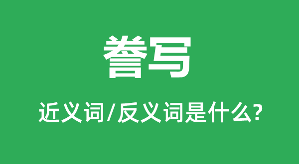 謄寫(xiě)的近義詞和反義詞是什么,謄寫(xiě)是什么意思