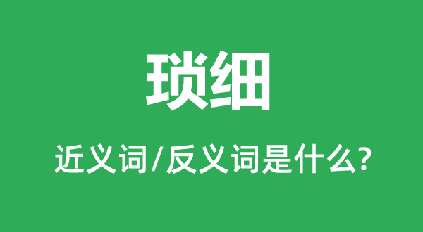 瑣細(xì)的近義詞和反義詞是什么,瑣細(xì)是什么意思