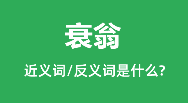衰翁的近義詞和反義詞是什么,衰翁是什么意思