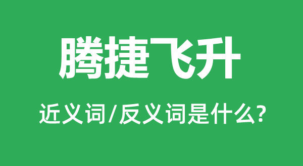 騰捷飛升的近義詞和反義詞是什么,騰捷飛升是什么意思