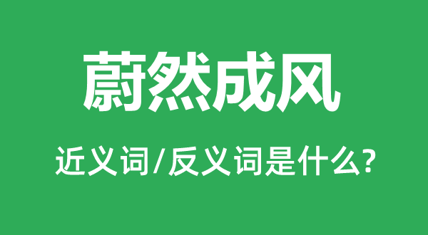 蔚然成風(fēng)的近義詞和反義詞是什么,蔚然成風(fēng)是什么意思