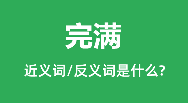 完滿的近義詞和反義詞是什么,完滿是什么意思