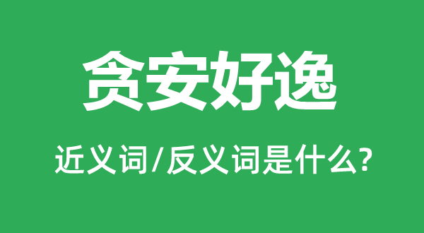 貪安好逸的近義詞和反義詞是什么,貪安好逸是什么意思