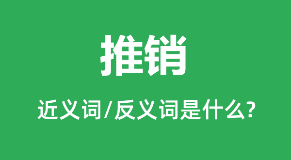 推銷的近義詞和反義詞是什么,推銷是什么意思