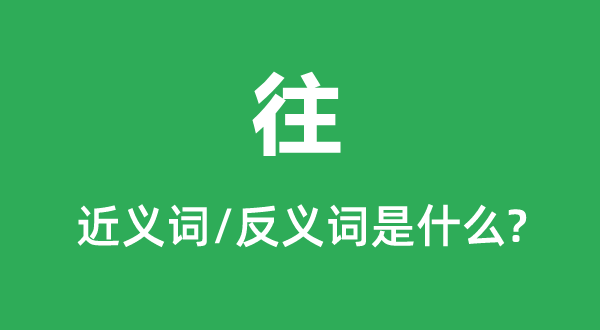 往的近義詞和反義詞是什么,往是什么意思