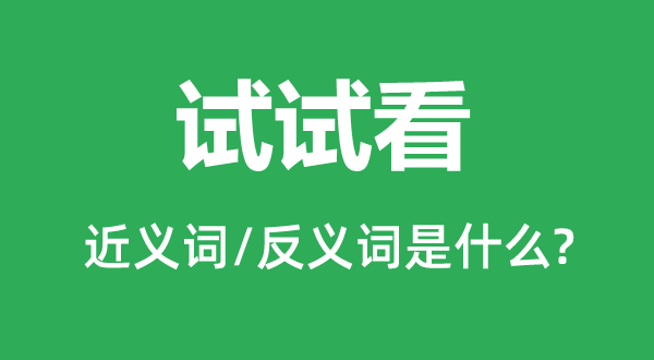 試試看的近義詞和反義詞是什么,試試看是什么意思