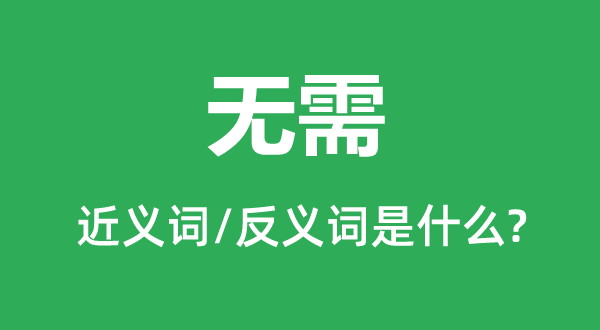 無需的近義詞和反義詞是什么,無需是什么意思