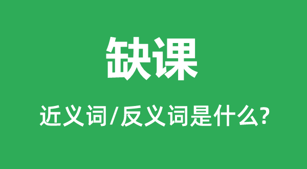 缺課的近義詞和反義詞是什么,缺課是什么意思