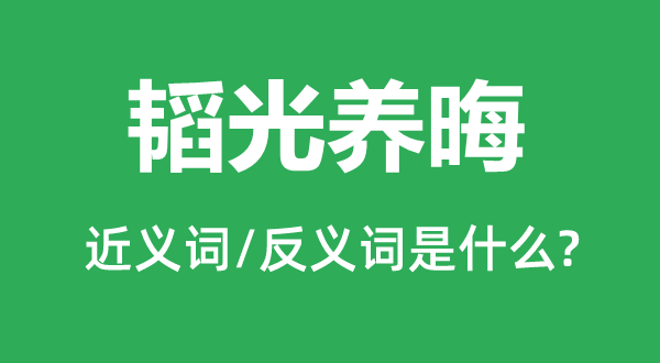 韜光養(yǎng)晦的近義詞和反義詞是什么,韜光養(yǎng)晦是什么意思