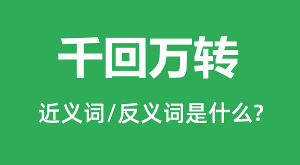 千回萬轉(zhuǎn)的近義詞和反義詞是什么,千回萬轉(zhuǎn)是什么意思