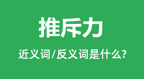 推斥力的近義詞和反義詞是什么,推斥力是什么意思