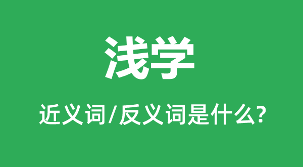 淺學(xué)的近義詞和反義詞是什么,淺學(xué)是什么意思