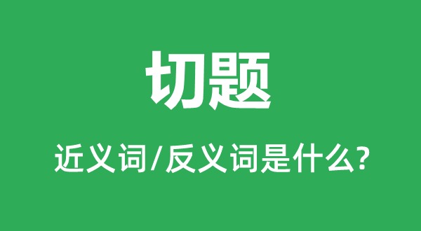 切題的近義詞和反義詞是什么,切題是什么意思