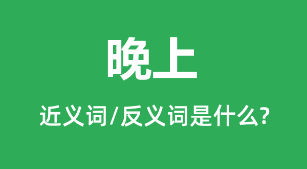 晚上的近義詞和反義詞是什么,晚上是什么意思