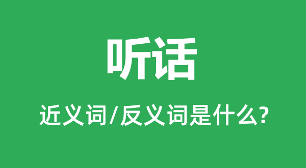 聽(tīng)話的近義詞和反義詞是什么,聽(tīng)話是什么意思
