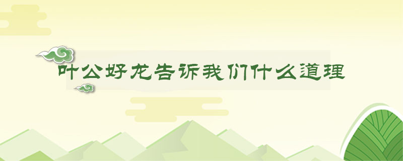 葉公好龍告訴我們什么道理